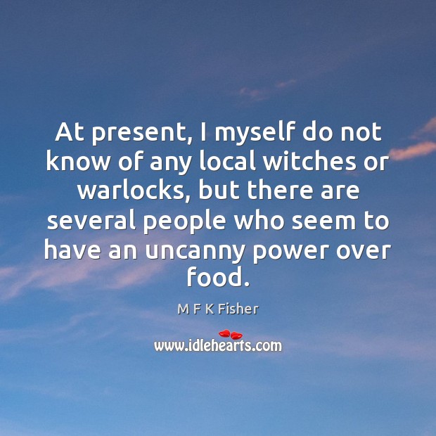 At present, I myself do not know of any local witches or M F K Fisher Picture Quote