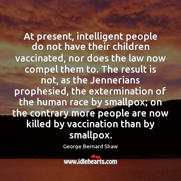 At present, intelligent people do not have their children vaccinated, nor does George Bernard Shaw Picture Quote