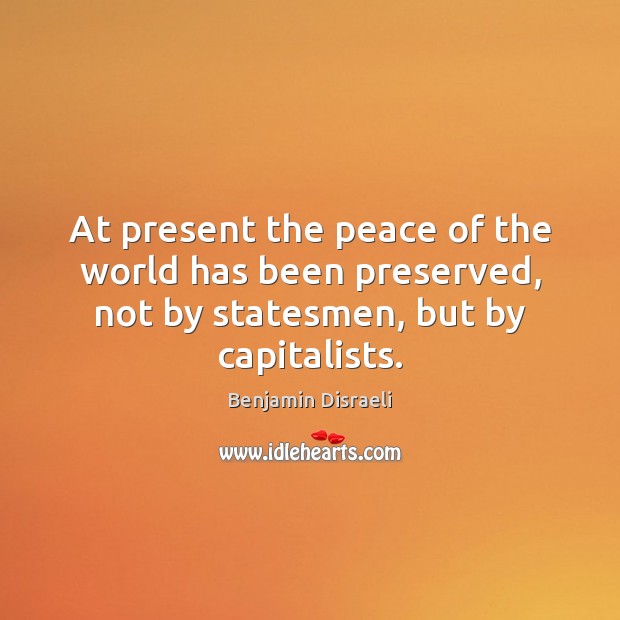 At present the peace of the world has been preserved, not by Benjamin Disraeli Picture Quote