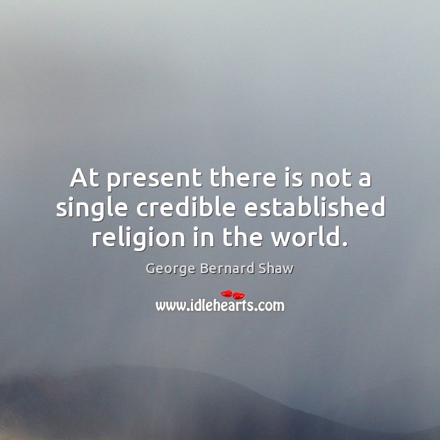 At present there is not a single credible established religion in the world. George Bernard Shaw Picture Quote