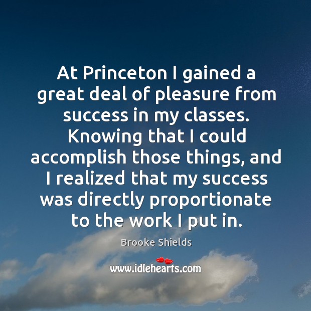 At princeton I gained a great deal of pleasure from success in my classes. Brooke Shields Picture Quote