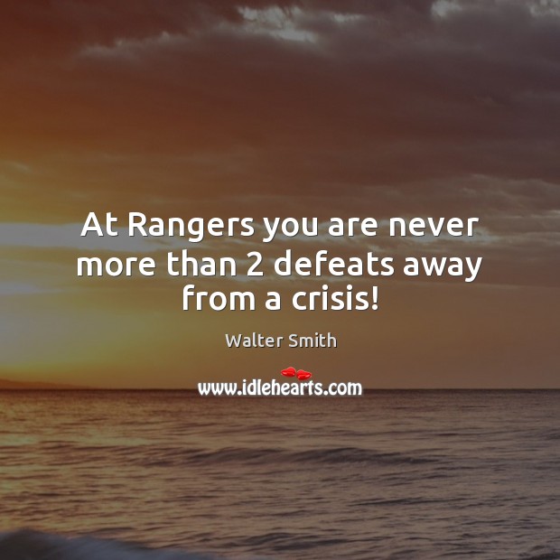At Rangers you are never more than 2 defeats away from a crisis! Walter Smith Picture Quote