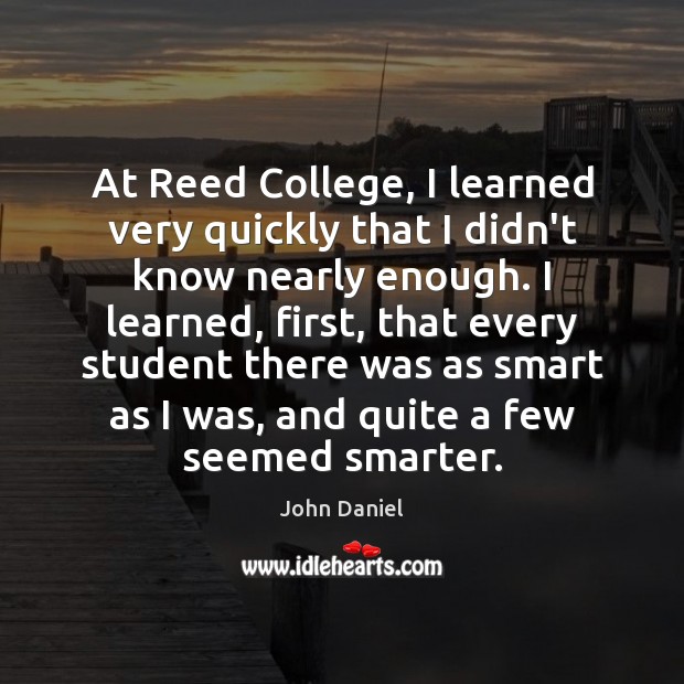 At Reed College, I learned very quickly that I didn’t know nearly John Daniel Picture Quote
