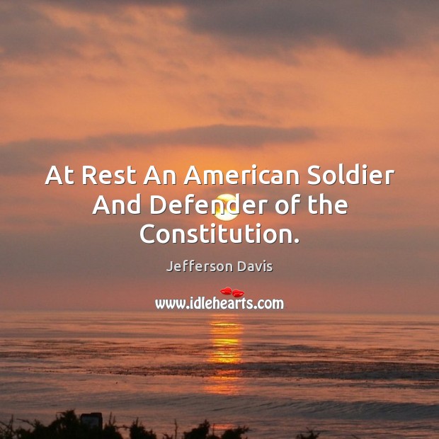 At Rest An American Soldier And Defender of the Constitution. Jefferson Davis Picture Quote