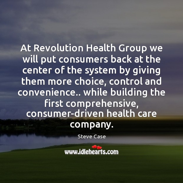 At Revolution Health Group we will put consumers back at the center Steve Case Picture Quote
