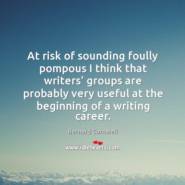 At risk of sounding foully pompous I think that writers’ groups are probably Bernard Cornwell Picture Quote
