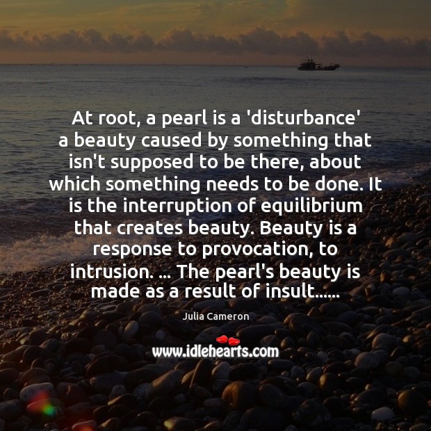 At root, a pearl is a ‘disturbance’ a beauty caused by something Julia Cameron Picture Quote