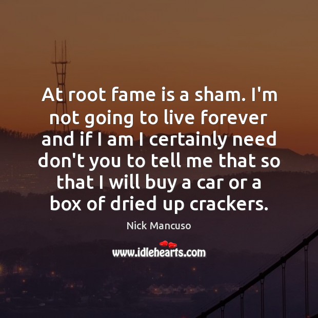 At root fame is a sham. I’m not going to live forever Nick Mancuso Picture Quote