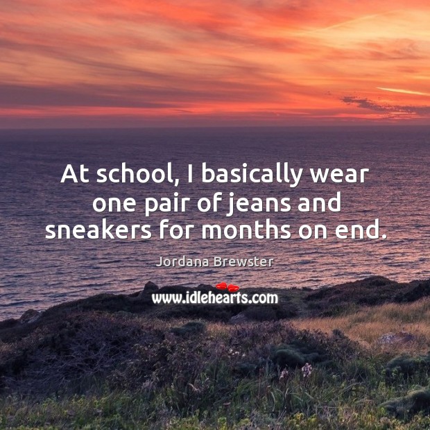 At school, I basically wear one pair of jeans and sneakers for months on end. Jordana Brewster Picture Quote