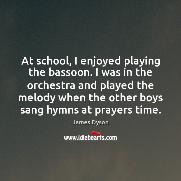 At school, I enjoyed playing the bassoon. I was in the orchestra James Dyson Picture Quote