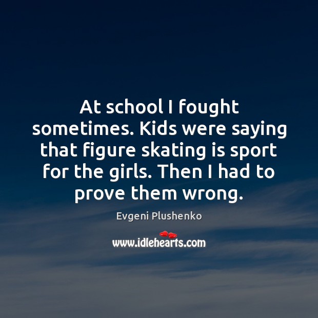 At school I fought sometimes. Kids were saying that figure skating is Evgeni Plushenko Picture Quote