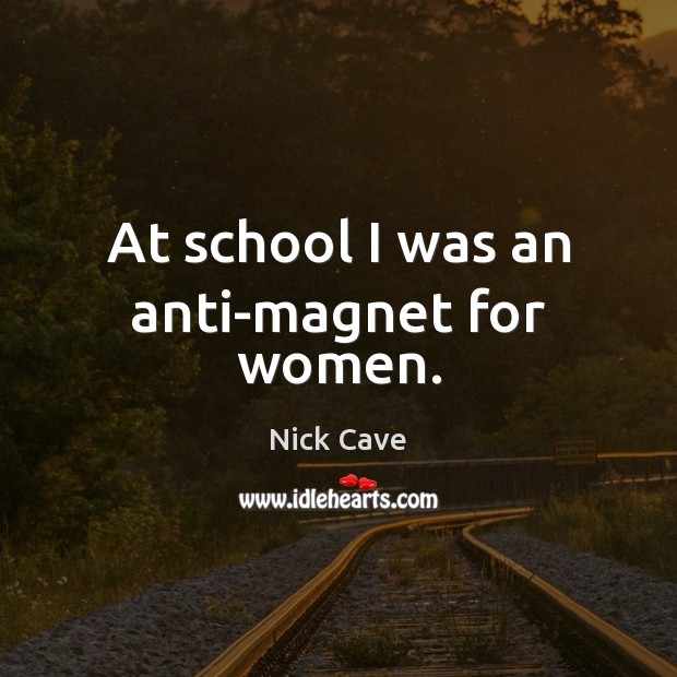 At school I was an anti-magnet for women. Nick Cave Picture Quote