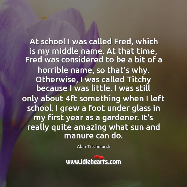 At school I was called Fred, which is my middle name. At Alan Titchmarsh Picture Quote
