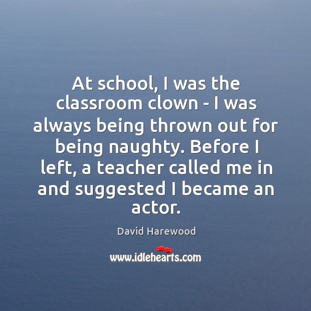 At school, I was the classroom clown – I was always being David Harewood Picture Quote
