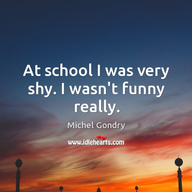 At school I was very shy. I wasn’t funny really. Image