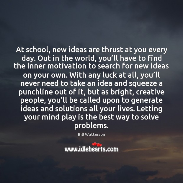 At school, new ideas are thrust at you every day. Out in Bill Watterson Picture Quote