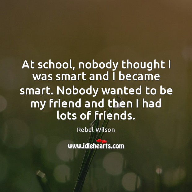 At school, nobody thought I was smart and I became smart. Nobody Rebel Wilson Picture Quote