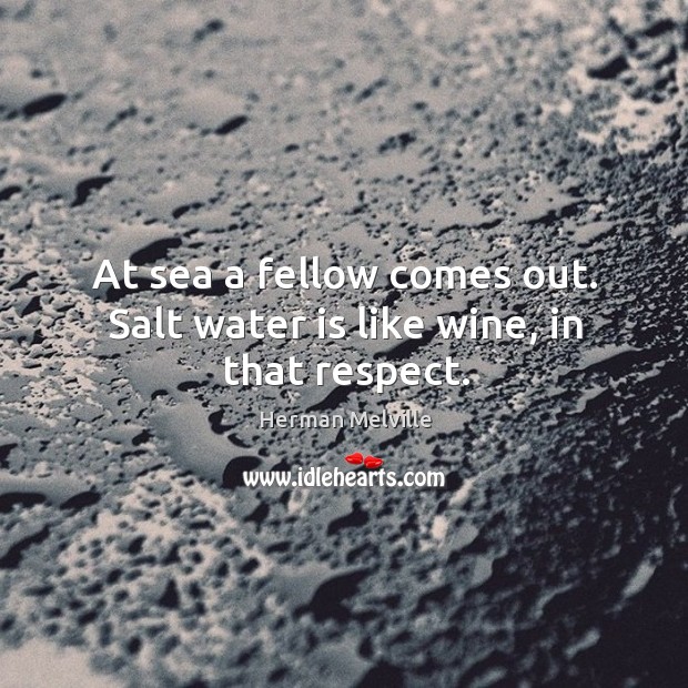 At sea a fellow comes out. Salt water is like wine, in that respect. Water Quotes Image