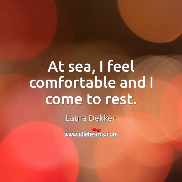 At sea, I feel comfortable and I come to rest. Laura Dekker Picture Quote