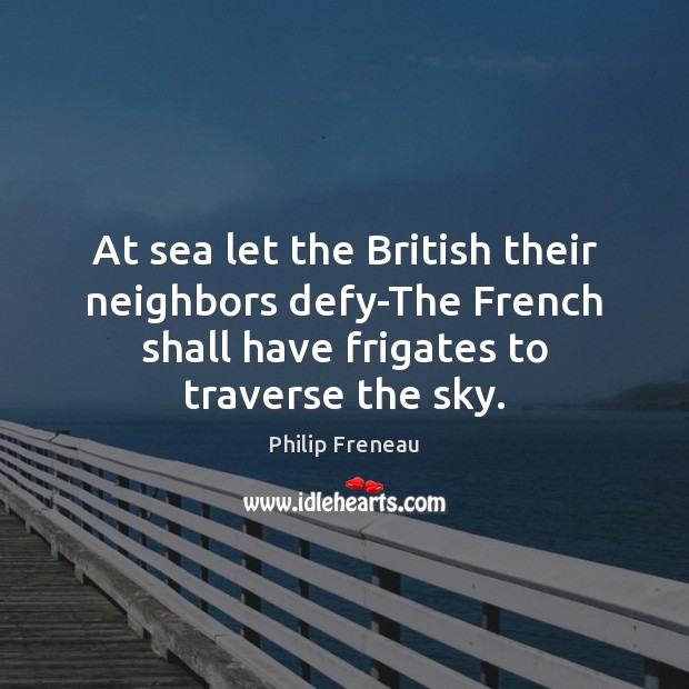 At sea let the British their neighbors defy-The French shall have frigates Philip Freneau Picture Quote