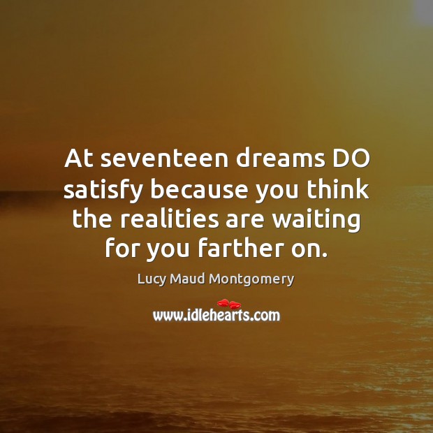 At seventeen dreams DO satisfy because you think the realities are waiting Lucy Maud Montgomery Picture Quote