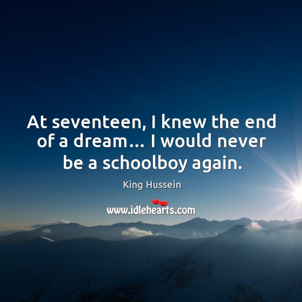 At seventeen, I knew the end of a dream… I would never be a schoolboy again. King Hussein Picture Quote