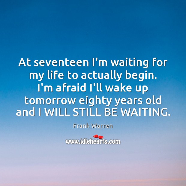 At seventeen I’m waiting for my life to actually begin. I’m afraid Frank Warren Picture Quote