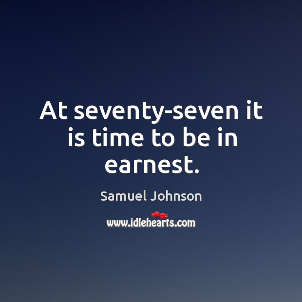 At seventy-seven it is time to be in earnest. Samuel Johnson Picture Quote