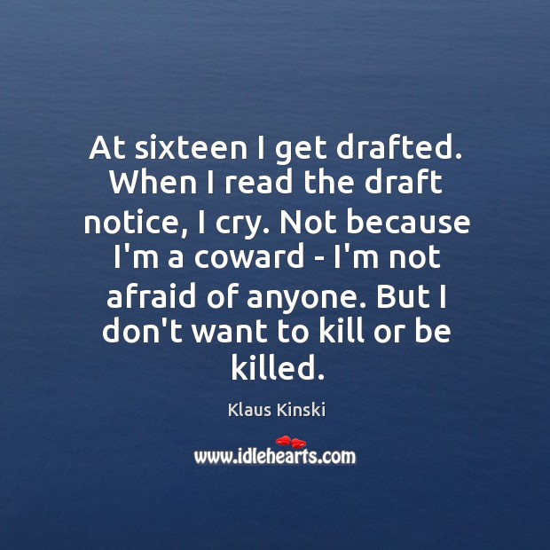 At sixteen I get drafted. When I read the draft notice, I Klaus Kinski Picture Quote