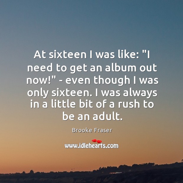 At sixteen I was like: “I need to get an album out Brooke Fraser Picture Quote