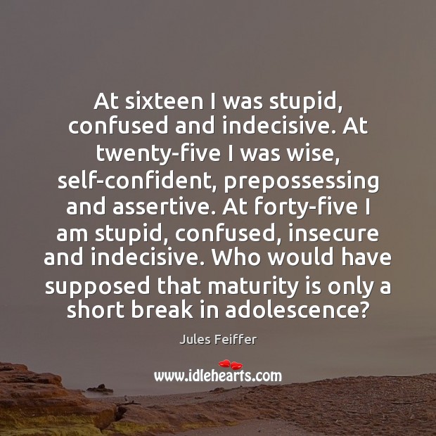 At sixteen I was stupid, confused and indecisive. At twenty-five I was Maturity Quotes Image