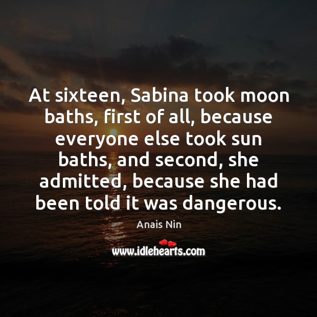 At sixteen, Sabina took moon baths, first of all, because everyone else Anais Nin Picture Quote
