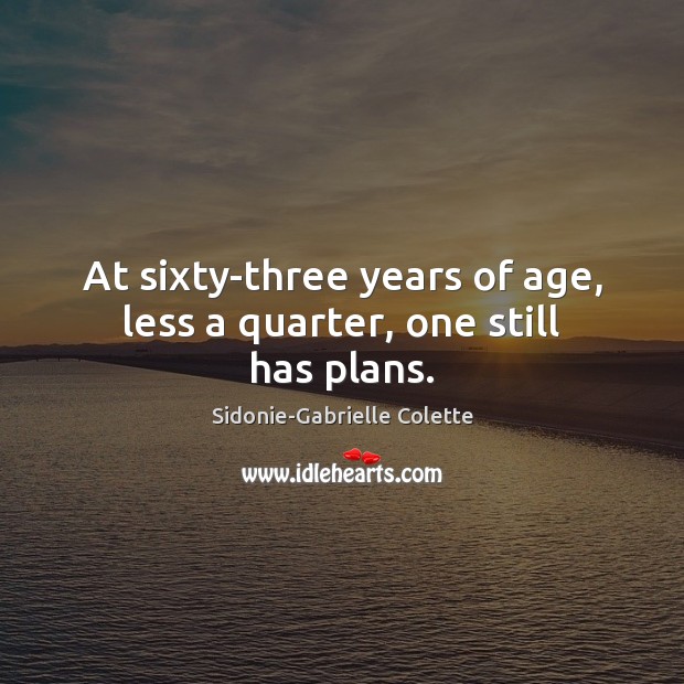At sixty-three years of age, less a quarter, one still has plans. Sidonie-Gabrielle Colette Picture Quote