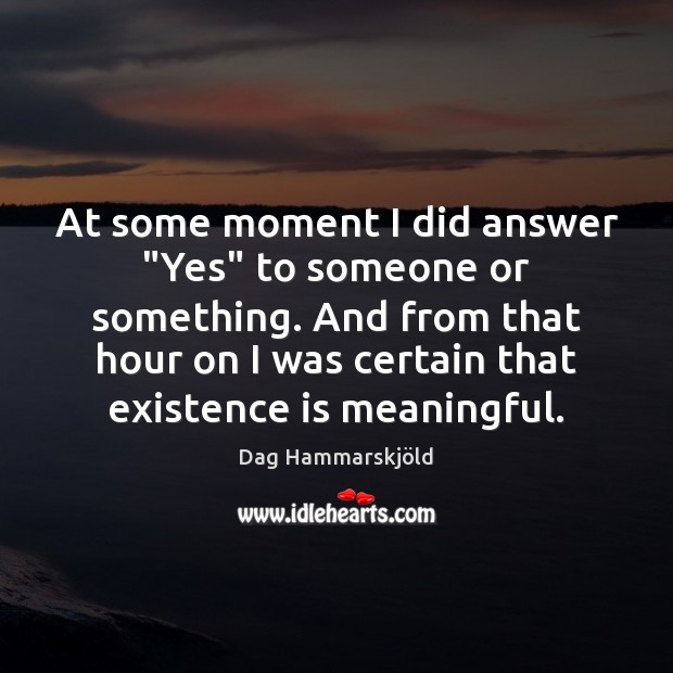At some moment I did answer “Yes” to someone or something. And Dag Hammarskjöld Picture Quote