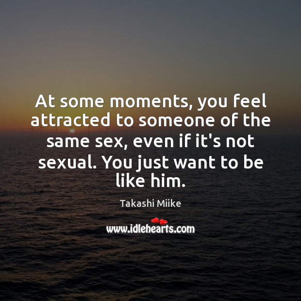 At some moments, you feel attracted to someone of the same sex, Takashi Miike Picture Quote