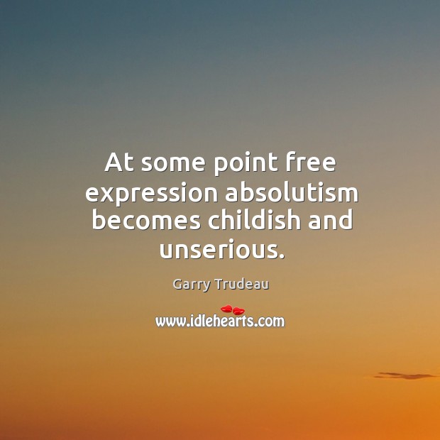 At some point free expression absolutism becomes childish and unserious. Garry Trudeau Picture Quote