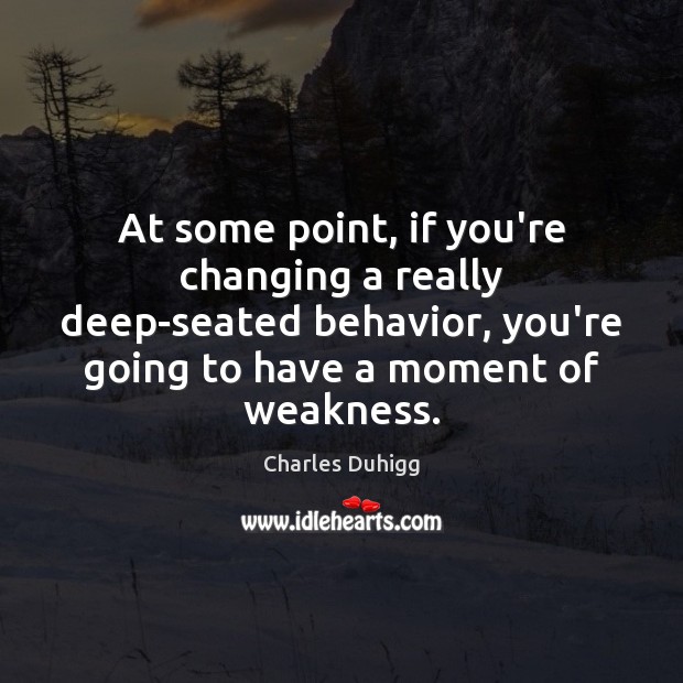 At some point, if you’re changing a really deep-seated behavior, you’re going Charles Duhigg Picture Quote