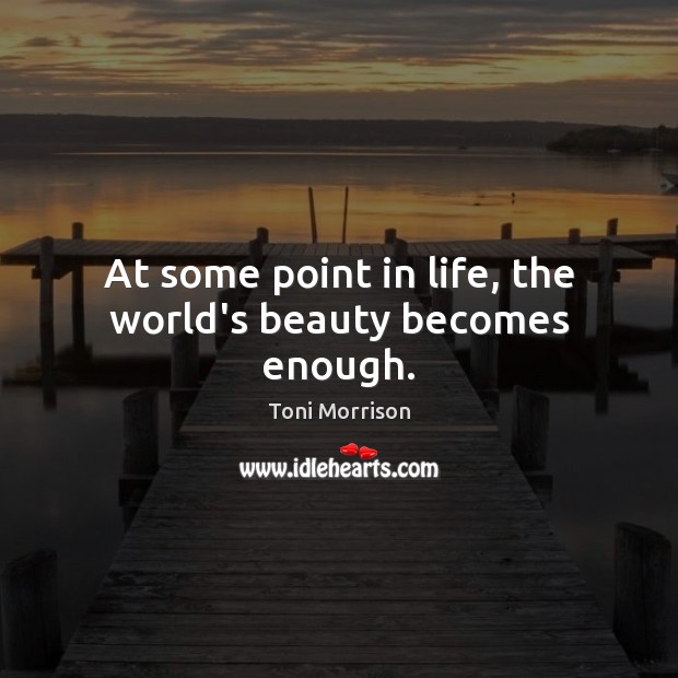 At some point in life, the world’s beauty becomes enough. Toni Morrison Picture Quote