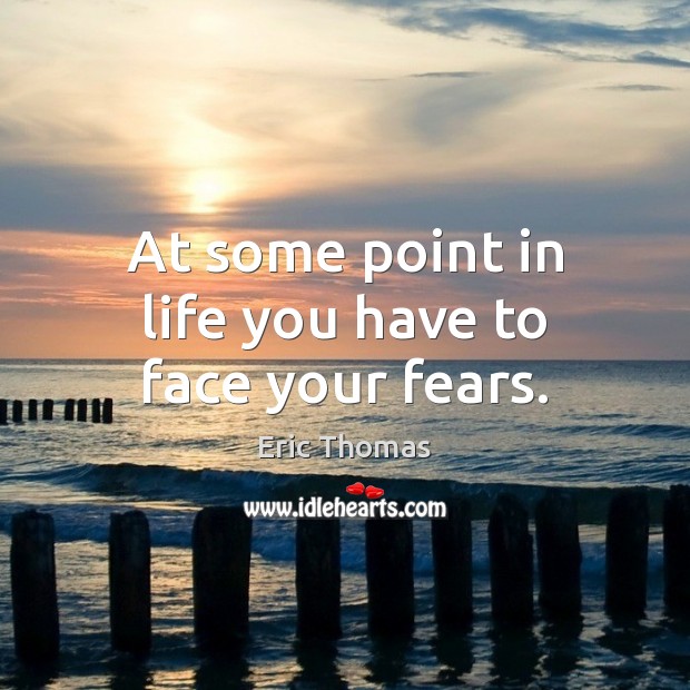 At some point in life you have to face your fears. Eric Thomas Picture Quote
