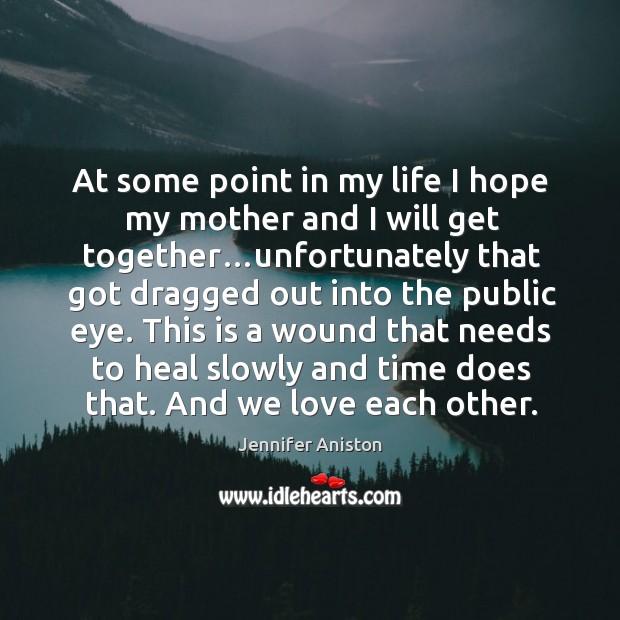 At some point in my life I hope my mother and I will get together… Jennifer Aniston Picture Quote