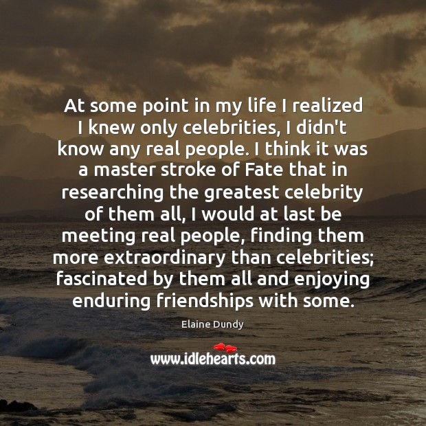At some point in my life I realized I knew only celebrities, 