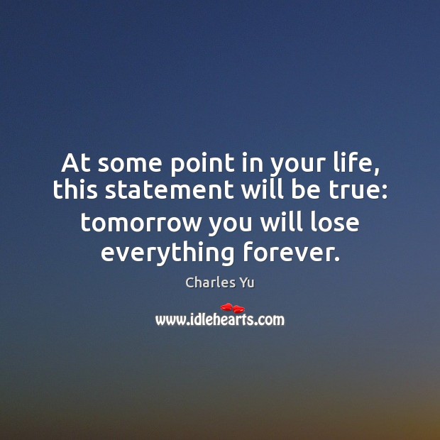 At some point in your life, this statement will be true: tomorrow Charles Yu Picture Quote
