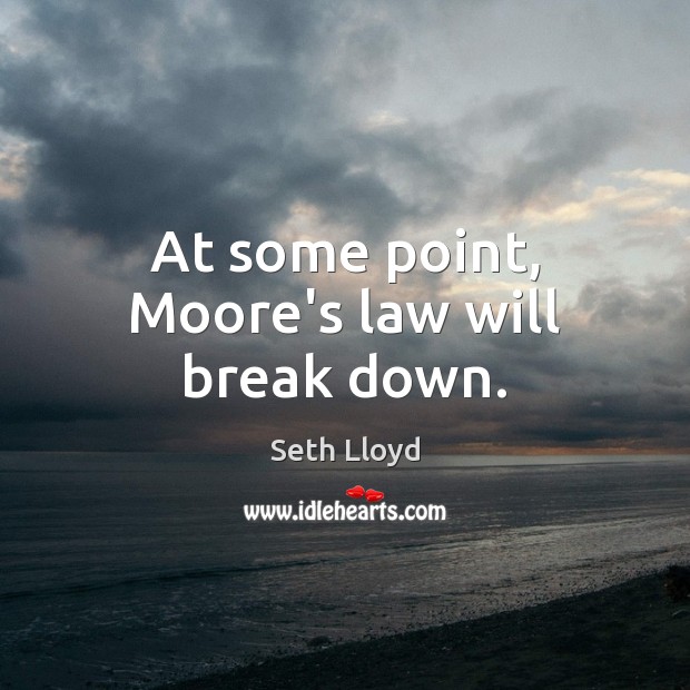 At some point, Moore’s law will break down. Seth Lloyd Picture Quote