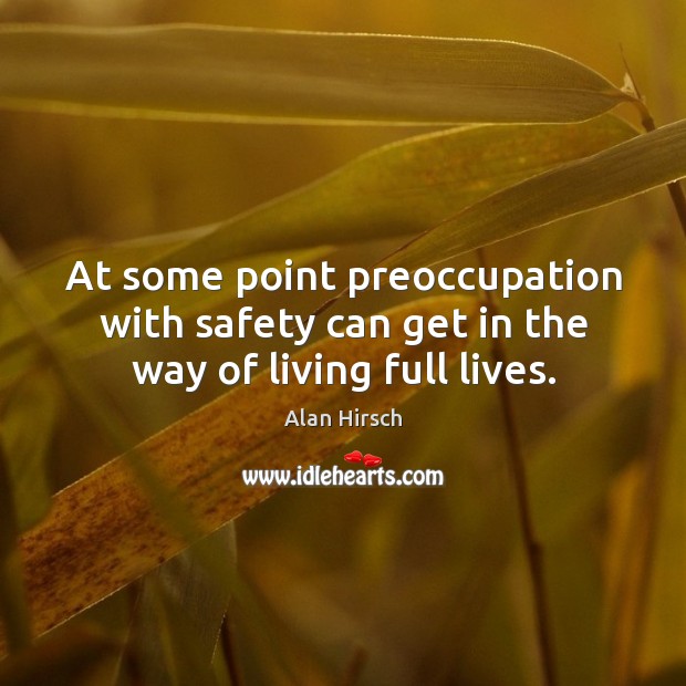 At some point preoccupation with safety can get in the way of living full lives. Alan Hirsch Picture Quote
