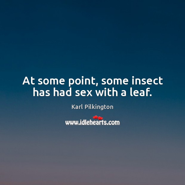 At some point, some insect has had sex with a leaf. Karl Pilkington Picture Quote