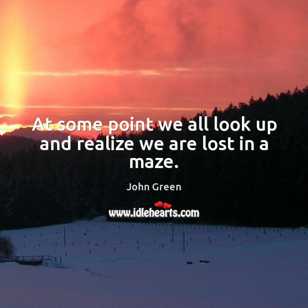 At some point we all look up and realize we are lost in a maze. John Green Picture Quote