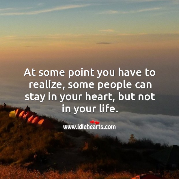 At some point you have to realize, some people can stay in your heart, but not in your life. Image