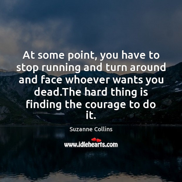 At some point, you have to stop running and turn around and Suzanne Collins Picture Quote