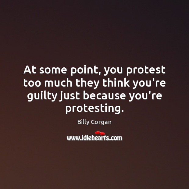At some point, you protest too much they think you’re guilty just Billy Corgan Picture Quote