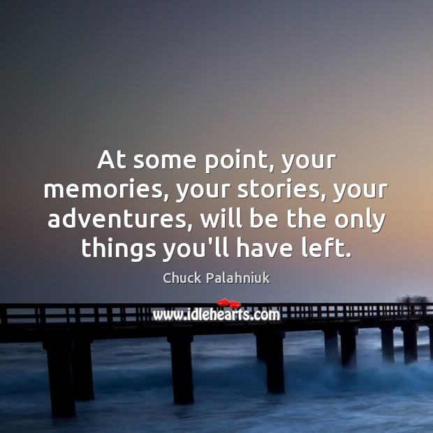 At some point, your memories, your stories, your adventures, will be the Image